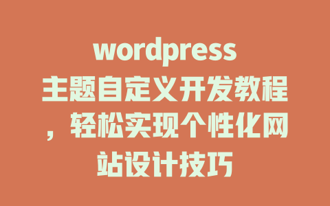 wordpress主题自定义开发教程，轻松实现个性化网站设计技巧-51jz