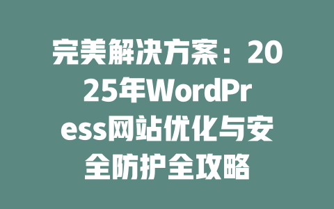 完美解决方案：2025年WordPress网站优化与安全防护全攻略-51jz