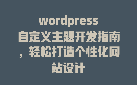 wordpress自定义主题开发指南，轻松打造个性化网站设计-51jz