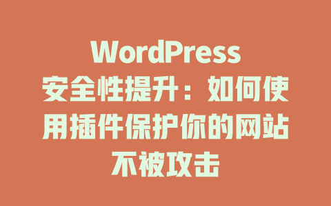 WordPress安全性提升：如何使用插件保护你的网站不被攻击-51jz