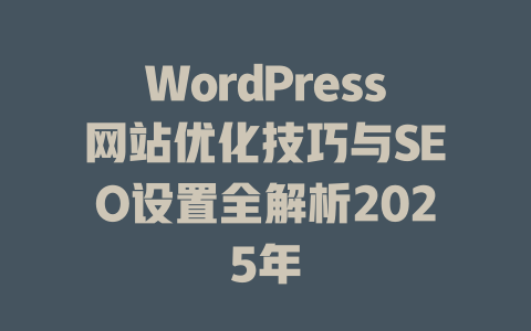 WordPress网站优化技巧与SEO设置全解析2025年-51jz