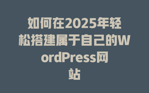 如何在2025年轻松搭建属于自己的WordPress网站-51jz