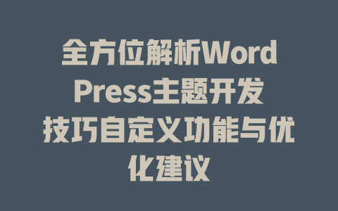 全方位解析WordPress主题开发技巧自定义功能与优化建议-51jz
