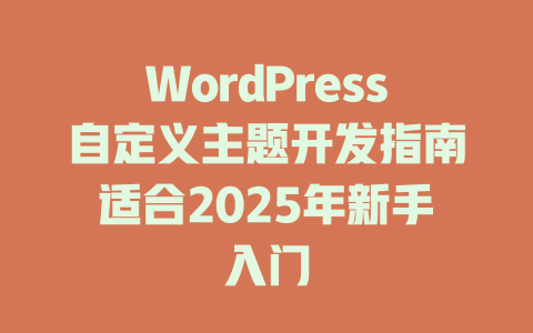WordPress自定义主题开发指南适合2025年新手入门-51jz