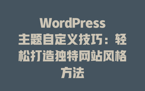 WordPress主题自定义技巧：轻松打造独特网站风格方法-51jz