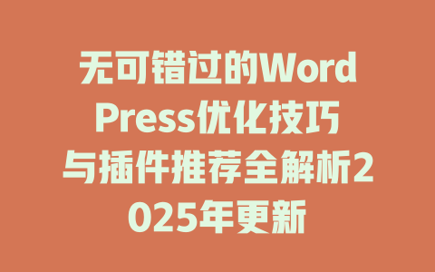 无可错过的WordPress优化技巧与插件推荐全解析2025年更新-51jz
