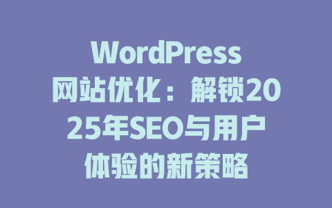 WordPress网站优化：解锁2025年SEO与用户体验的新策略-51jz