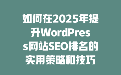 如何在2025年提升WordPress网站SEO排名的实用策略和技巧-51jz