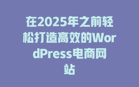 在2025年之前轻松打造高效的WordPress电商网站-51jz