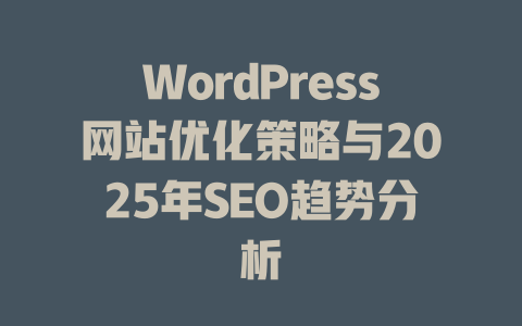 WordPress网站优化策略与2025年SEO趋势分析-51jz