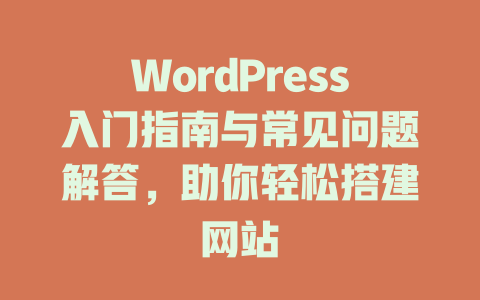 WordPress入门指南与常见问题解答，助你轻松搭建网站-51jz