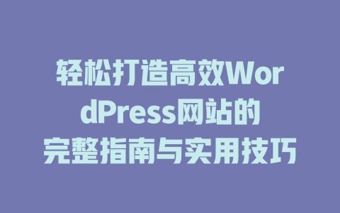 轻松打造高效WordPress网站的完整指南与实用技巧-51jz
