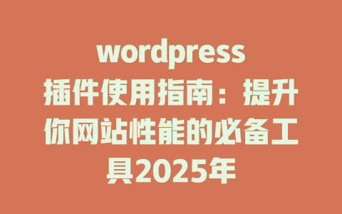 wordpress插件使用指南：提升你网站性能的必备工具2025年-51jz