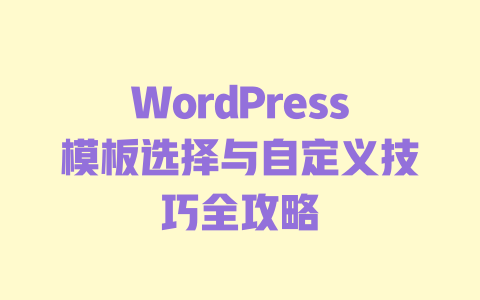 WordPress模板选择与自定义技巧全攻略-51jz