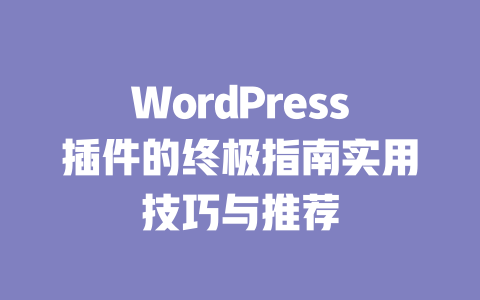 WordPress插件的终极指南实用技巧与推荐-51jz