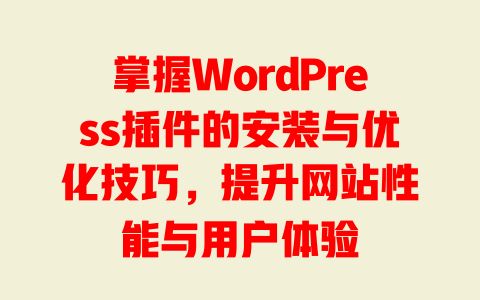 掌握WordPress插件的安装与优化技巧，提升网站性能与用户体验-51jz