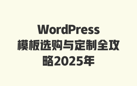 WordPress模板选购与定制全攻略2025年-51jz