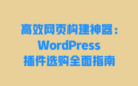 高效网页构建神器：WordPress插件选购全面指南-51jz