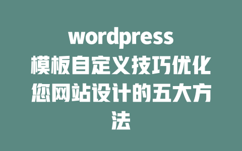 wordpress模板自定义技巧优化您网站设计的五大方法-51jz