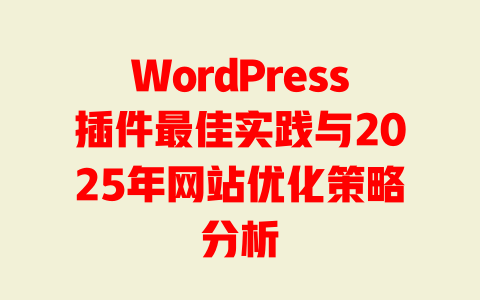 WordPress插件最佳实践与2025年网站优化策略分析-51jz