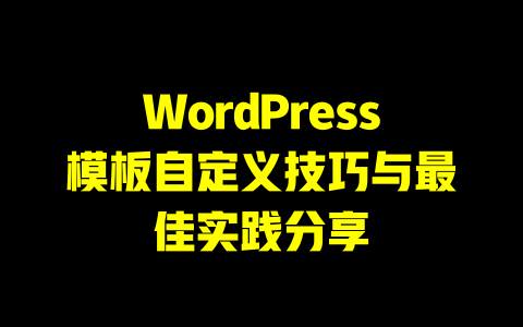 WordPress模板自定义技巧与最佳实践分享-51jz