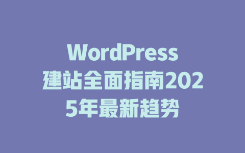 WordPress建站全面指南2025年最新趋势-51jz