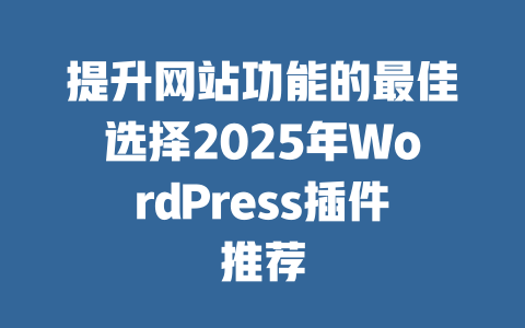 提升网站功能的最佳选择2025年WordPress插件推荐-51jz