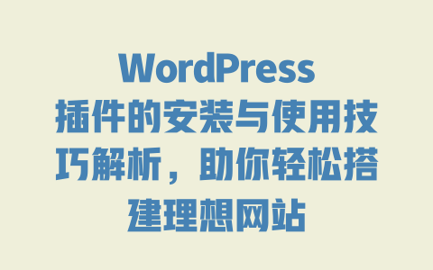 WordPress插件的安装与使用技巧解析，助你轻松搭建理想网站-51jz